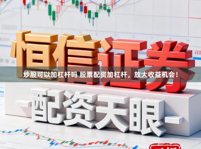 炒股可以加杠杆吗 股票配资加杠杆，放大收益机会！