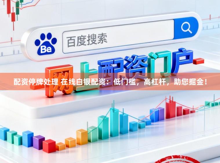 配资停牌处理 在线白银配资:低门槛,高杠杆,助您掘金!