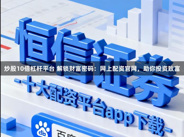 炒股10倍杠杆平台 解锁财富密码：网上配资官网，助你投资致富