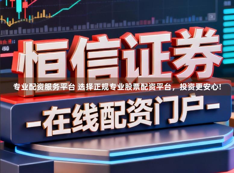 专业配资服务平台 选择正规专业股票配资平台，投资更安心!