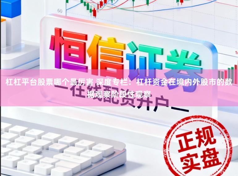 杠杠平台股票哪个最厉害 深度专栏：杠杆资金在境内外股市的数据观察阶段性观察