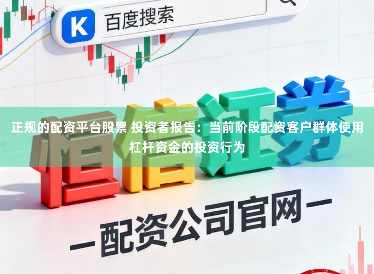 正规的配资平台股票 投资者报告：当前阶段配资客户群体使用杠杆资金的投资行为