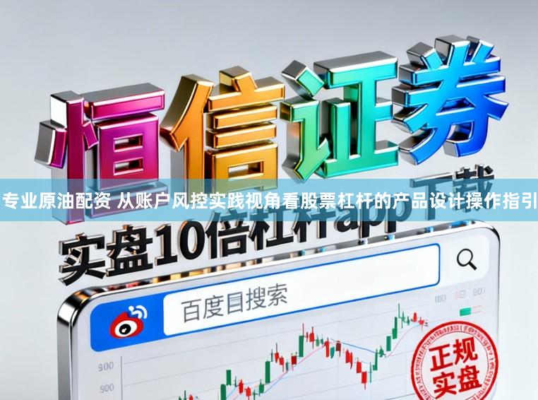 专业原油配资 从账户风控实践视角看股票杠杆的产品设计操作指引