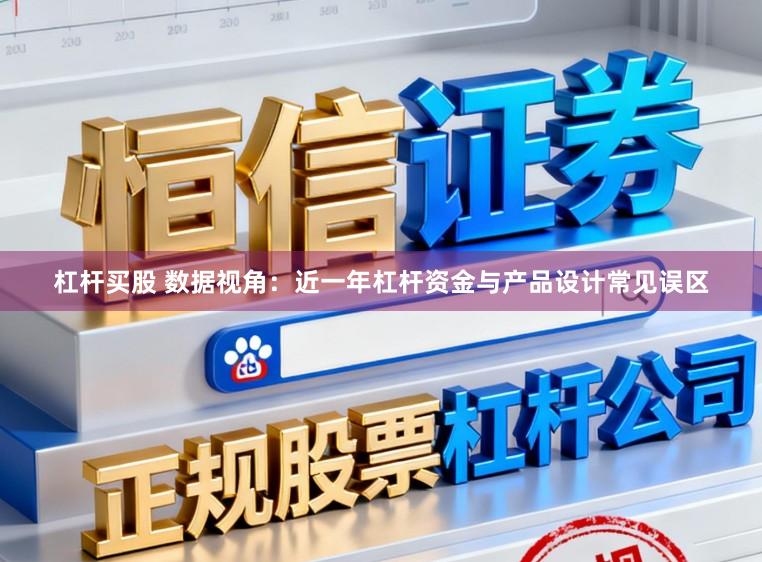 杠杆买股 数据视角：近一年杠杆资金与产品设计常见误区