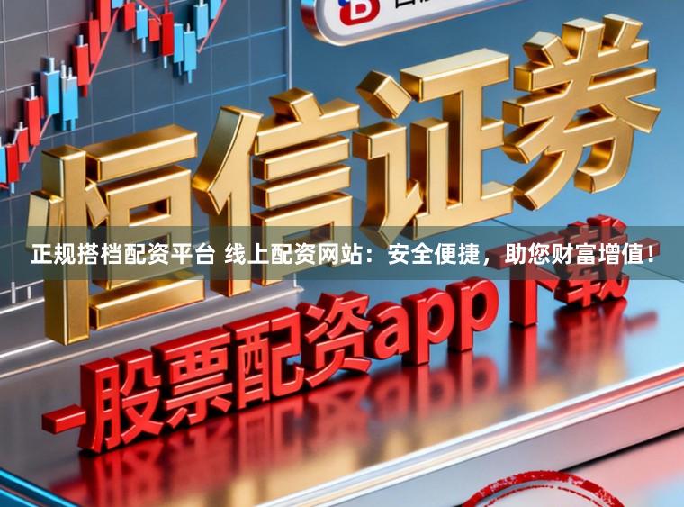 正规搭档配资平台 线上配资网站：安全便捷，助您财富增值！