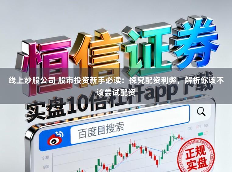 线上炒股公司 股市投资新手必读:探究配资利弊,解析你该不该尝试配资