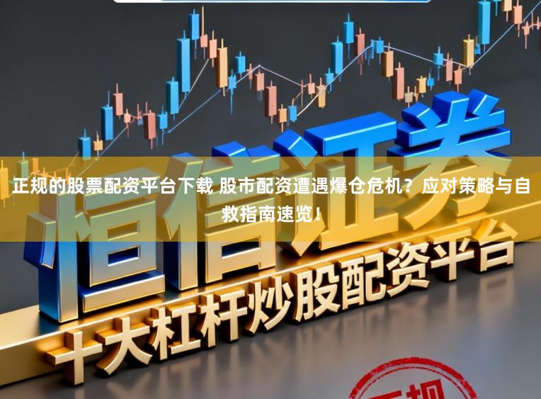 正规的股票配资平台下载 股市配资遭遇爆仓危机?应对策略与自救指南速览!