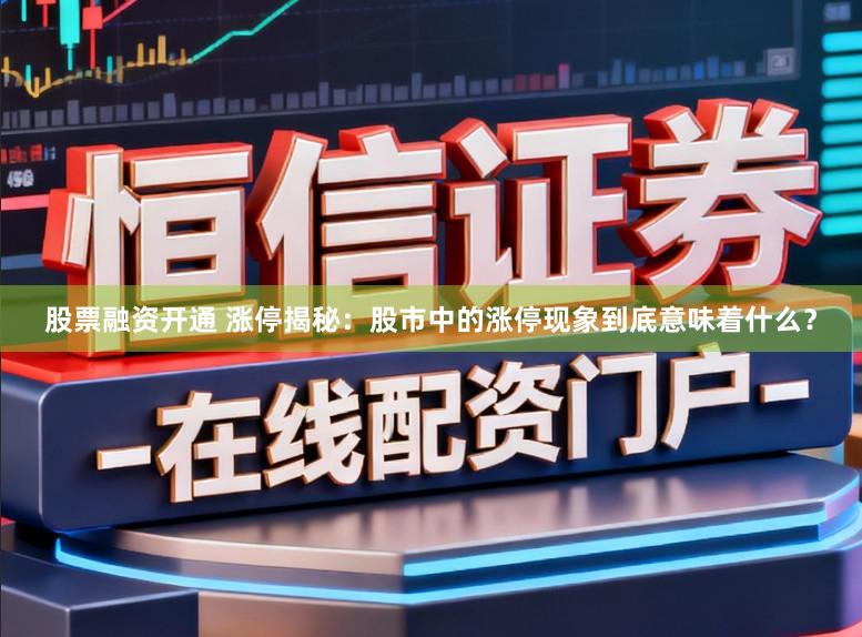 股票融资开通 涨停揭秘:股市中的涨停现象到底意味着什么?