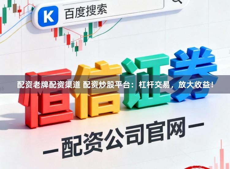 配资老牌配资渠道 配资炒股平台:杠杆交易,放大收益!