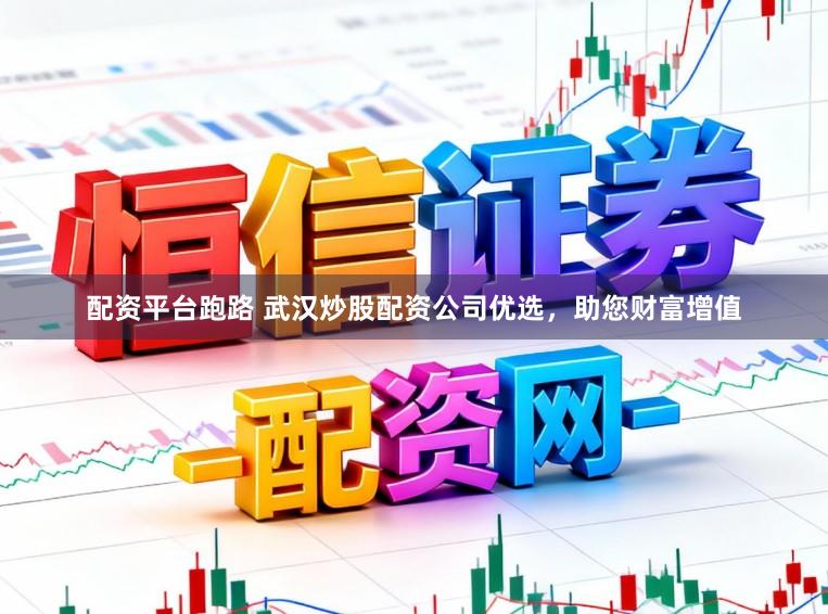 配资平台跑路 武汉炒股配资公司优选,助您财富增值