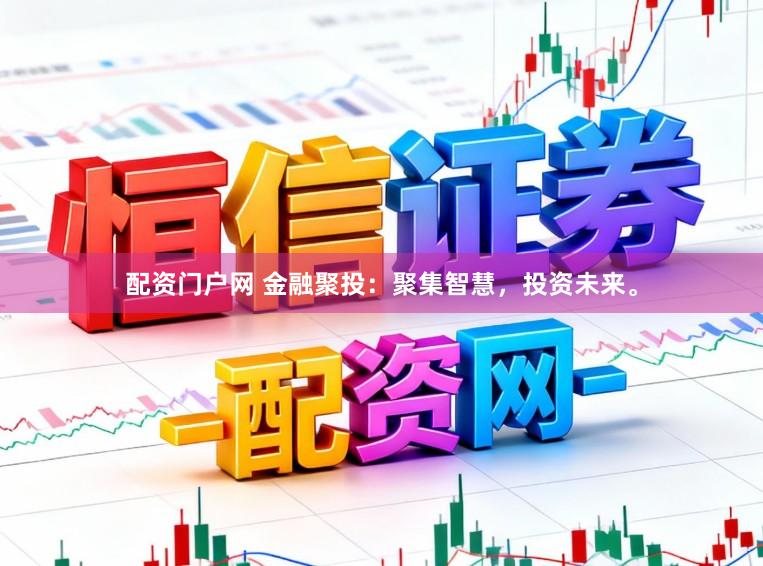 配资门户网 金融聚投：聚集智慧，投资未来。