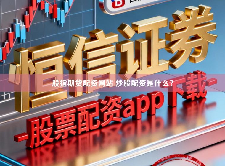 股指期货配资网站 炒股配资是什么?