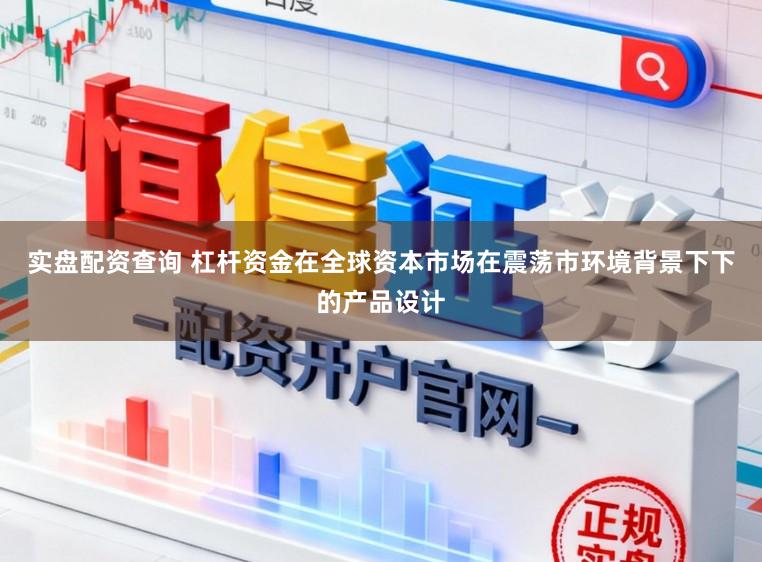 实盘配资查询 杠杆资金在全球资本市场在震荡市环境背景下下的产品设计