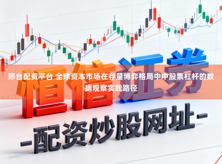 邢台配资平台 全球资本市场在存量博弈格局中中股票杠杆的数据观察实践路径