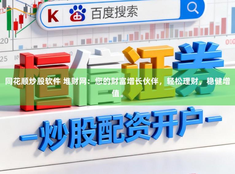 同花顺炒股软件 堆财网：您的财富增长伙伴，轻松理财，稳健增值。