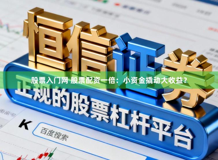 股票入门网 股票配资一倍：小资金撬动大收益？