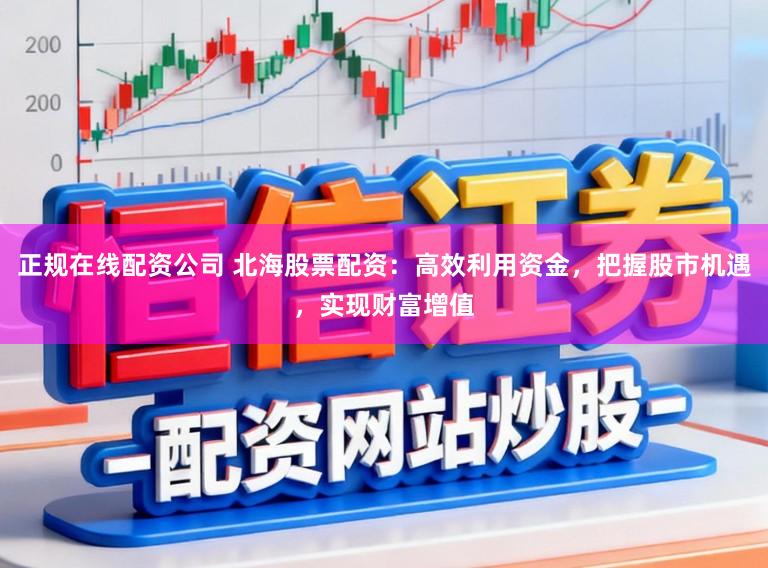 正规在线配资公司 北海股票配资：高效利用资金，把握股市机遇，实现财富增值
