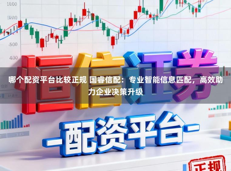 哪个配资平台比较正规 国睿信配：专业智能信息匹配，高效助力企业决策升级
