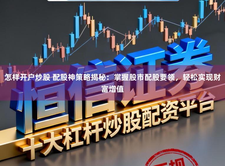 怎样开户炒股 配股神策略揭秘：掌握股市配股要领，轻松实现财富增值