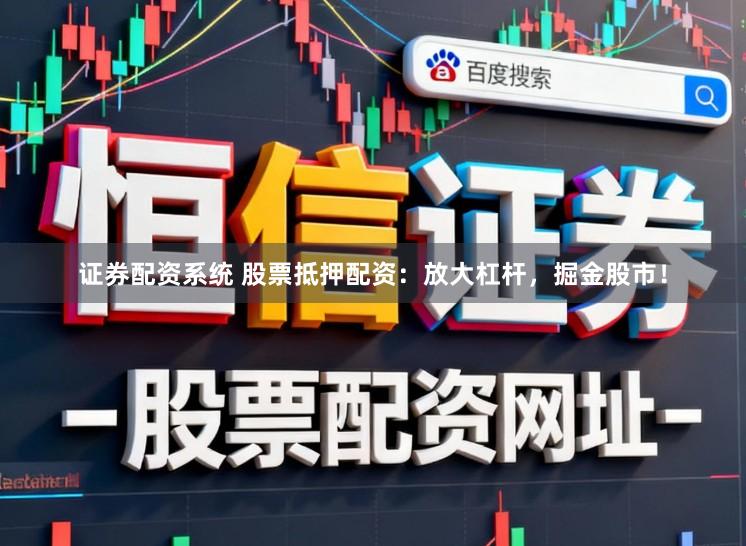 证券配资系统 股票抵押配资：放大杠杆，掘金股市！