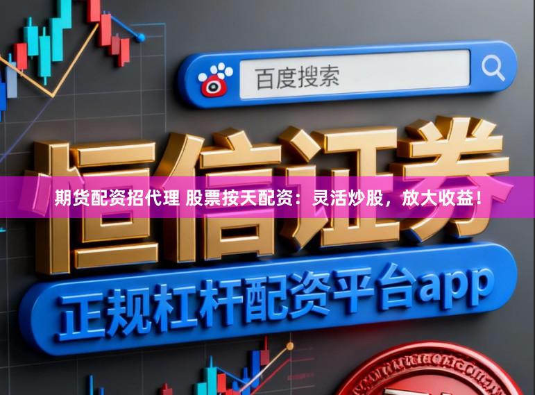 期货配资招代理 股票按天配资：灵活炒股，放大收益！