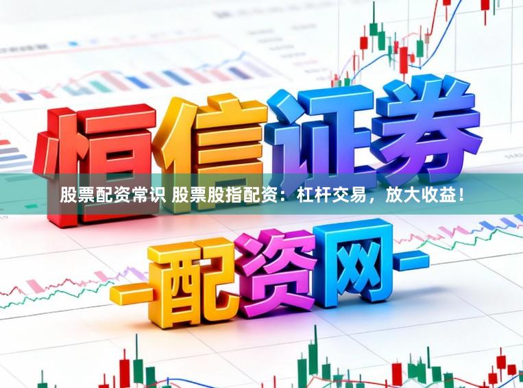 股票配资常识 股票股指配资:杠杆交易,放大收益!