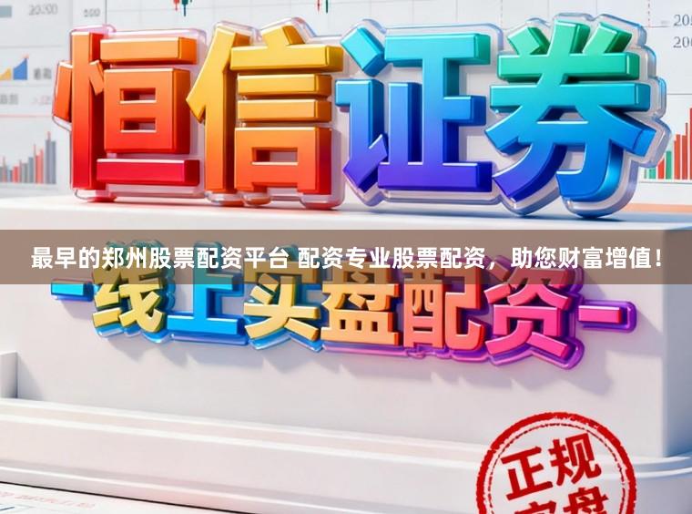 最早的郑州股票配资平台 配资专业股票配资，助您财富增值！