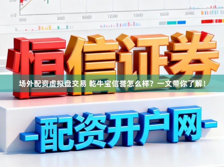 场外配资虚拟盘交易 乾牛宝信誉怎么样？一文带你了解！