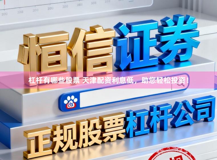 杠杆有哪些股票 天津配资利息低，助您轻松投资！