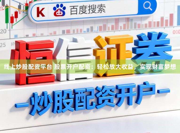 线上炒股配资平台 股票开户配资：轻松放大收益，实现财富梦想