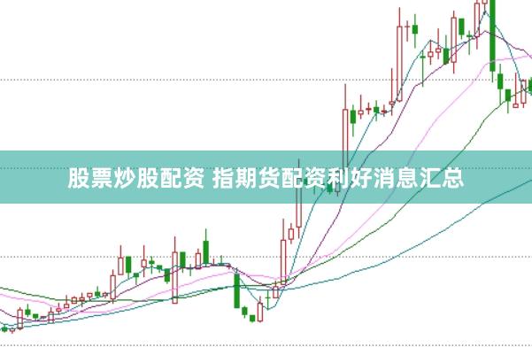 股票炒股配资 指期货配资利好消息汇总