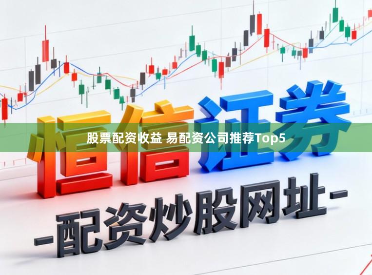 股票配资收益 易配资公司推荐Top5