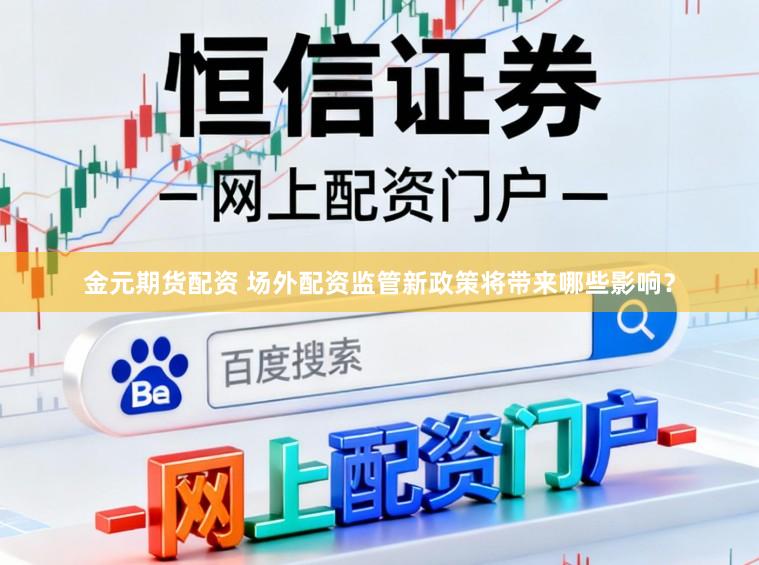 金元期货配资 场外配资监管新政策将带来哪些影响？