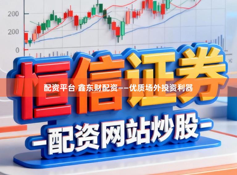 配资平台 鑫东财配资——优质场外投资利器