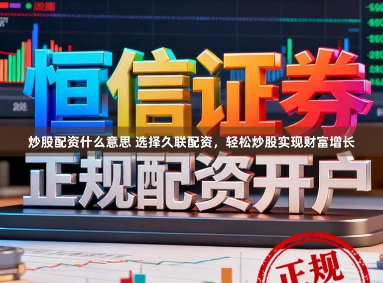 炒股配资什么意思 选择久联配资，轻松炒股实现财富增长
