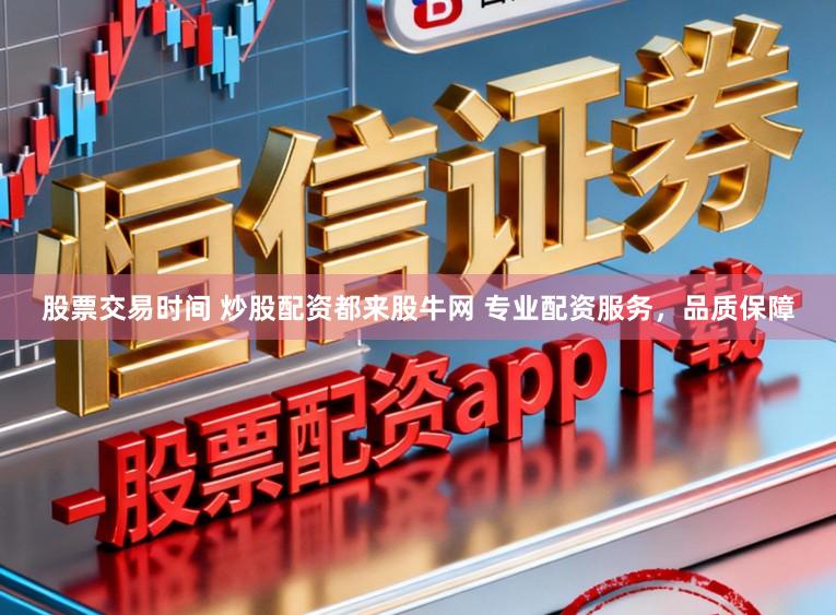 股票交易时间 炒股配资都来股牛网 专业配资服务,品质保障