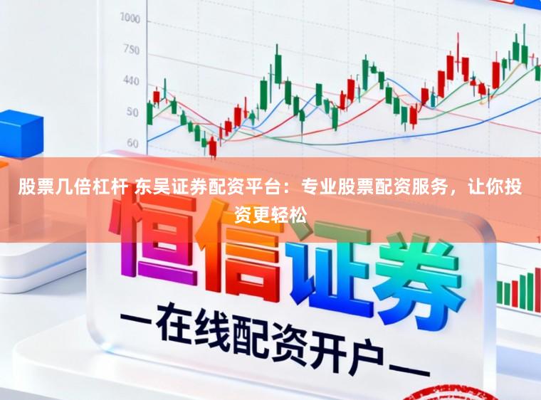 股票几倍杠杆 东吴证券配资平台：专业股票配资服务，让你投资更轻松