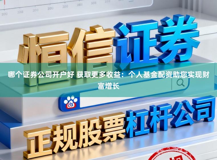 哪个证券公司开户好 获取更多收益：个人基金配资助您实现财富增长