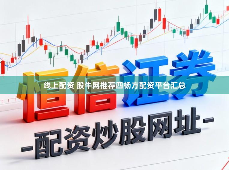 线上配资 股牛网推荐四杨方配资平台汇总