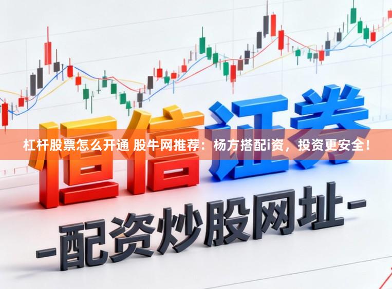 杠杆股票怎么开通 股牛网推荐：杨方搭配i资，投资更安全！