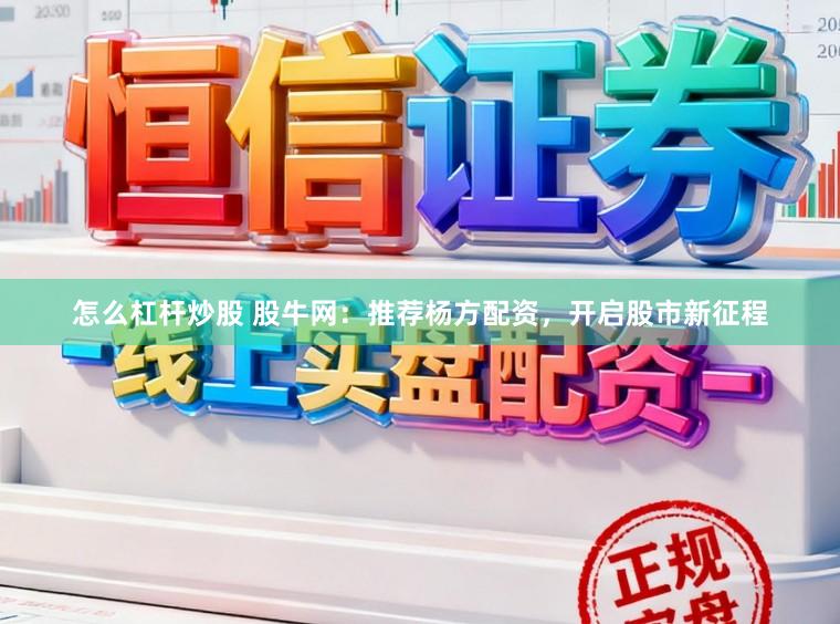 怎么杠杆炒股 股牛网：推荐杨方配资，开启股市新征程