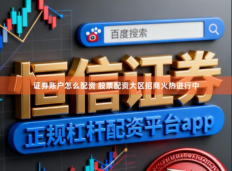 证券账户怎么配资 股票配资大区招商火热进行中
