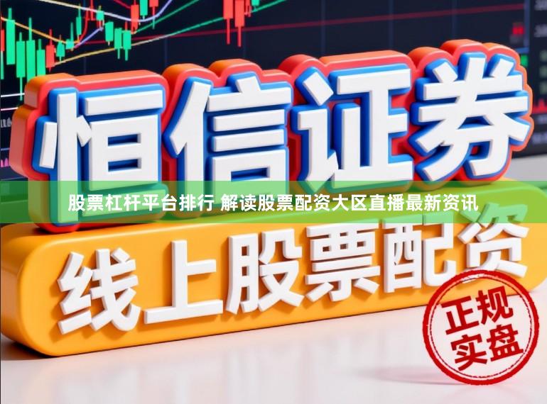 股票杠杆平台排行 解读股票配资大区直播最新资讯