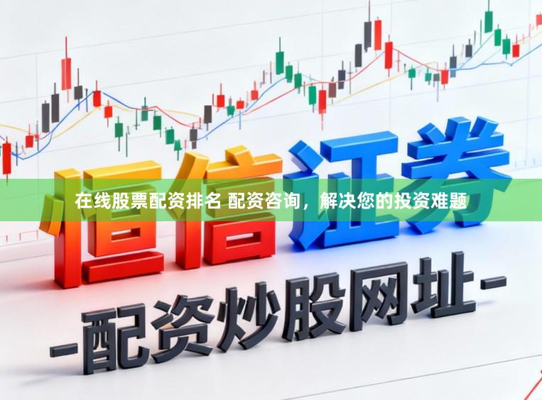 在线股票配资排名 配资咨询，解决您的投资难题