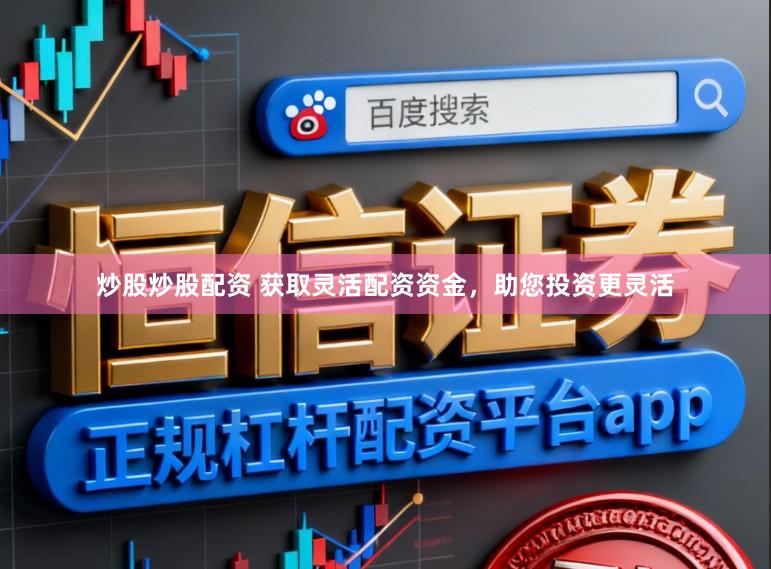 炒股炒股配资 获取灵活配资资金，助您投资更灵活