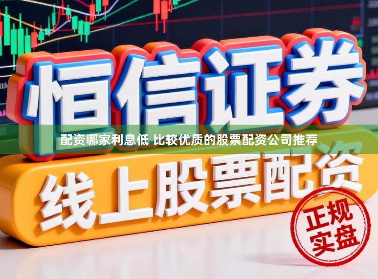 配资哪家利息低 比较优质的股票配资公司推荐
