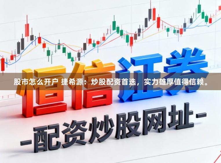 股市怎么开户 捷希源：炒股配资首选，实力雄厚值得信赖。