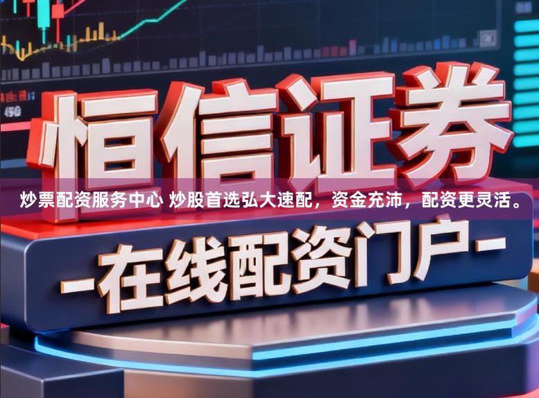 炒票配资服务中心 炒股首选弘大速配，资金充沛，配资更灵活。