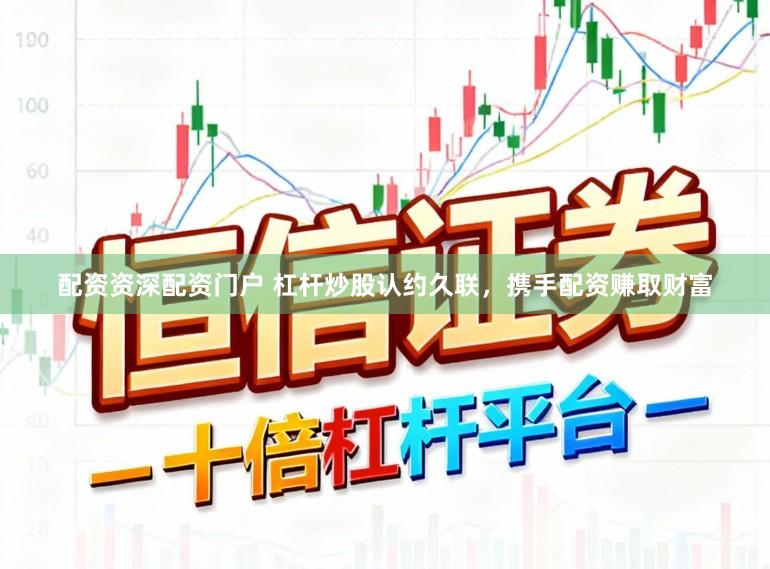 配资资深配资门户 杠杆炒股认约久联，携手配资赚取财富