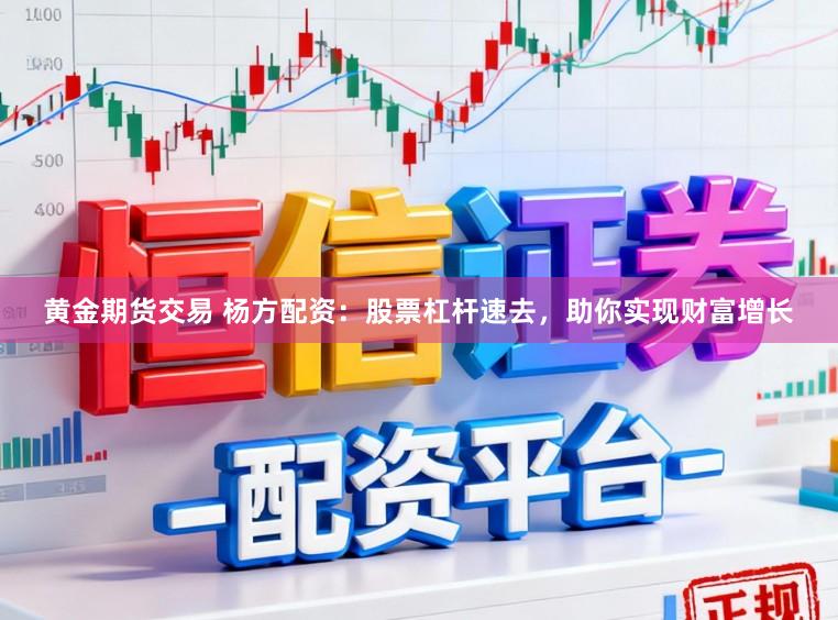 黄金期货交易 杨方配资：股票杠杆速去，助你实现财富增长